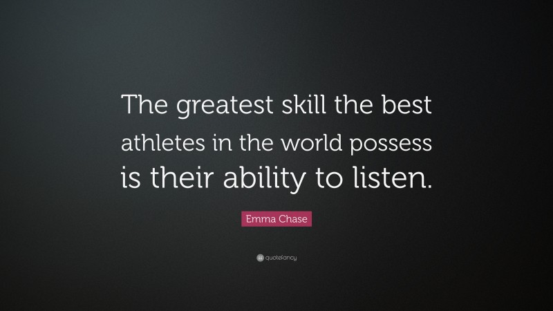 Emma Chase Quote: “The greatest skill the best athletes in the world possess is their ability to listen.”