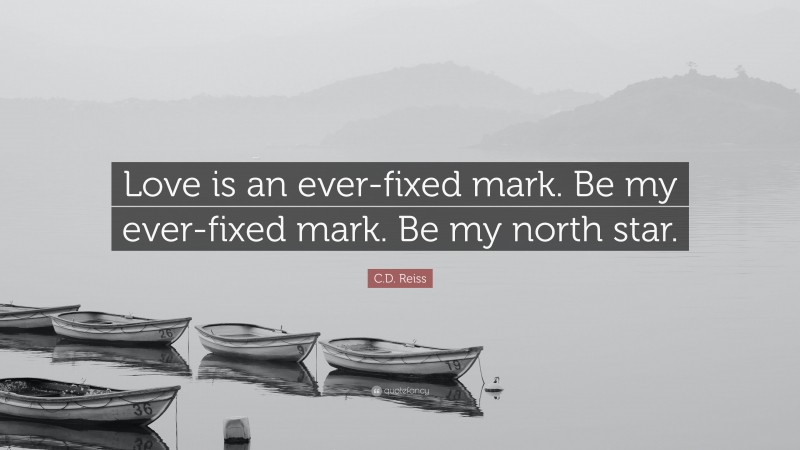 C.D. Reiss Quote: “Love is an ever-fixed mark. Be my ever-fixed mark. Be my north star.”