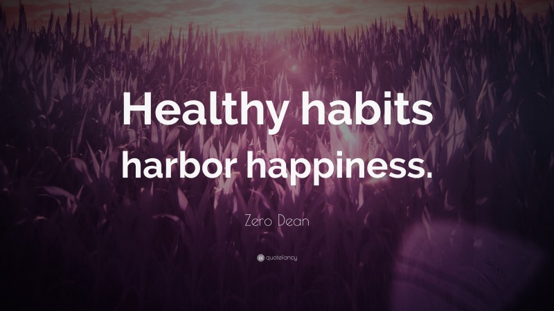 Zero Dean Quote: “Healthy habits harbor happiness.”