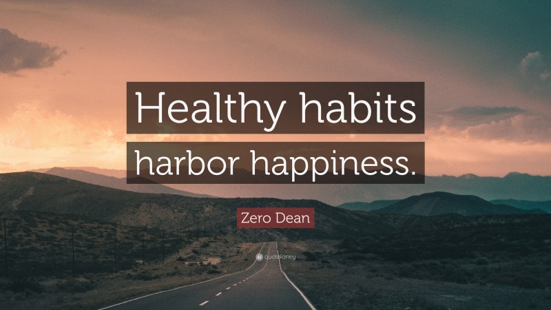 Zero Dean Quote: “Healthy habits harbor happiness.”