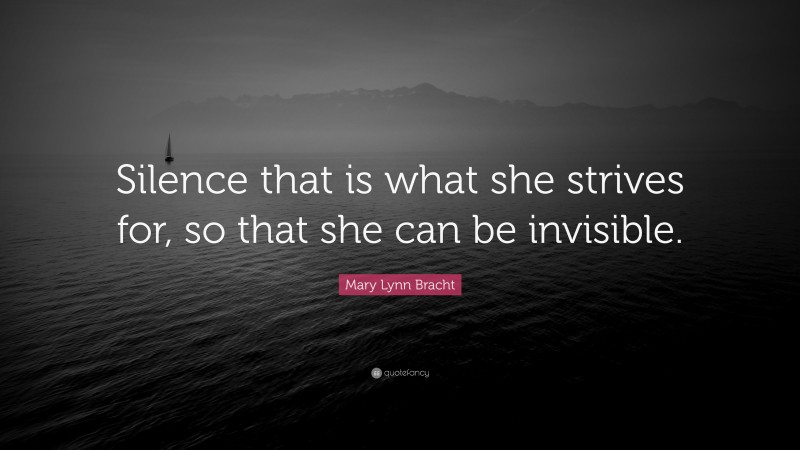 Mary Lynn Bracht Quote: “Silence that is what she strives for, so that she can be invisible.”