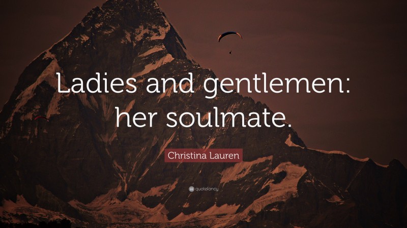 Christina Lauren Quote: “Ladies and gentlemen: her soulmate.”