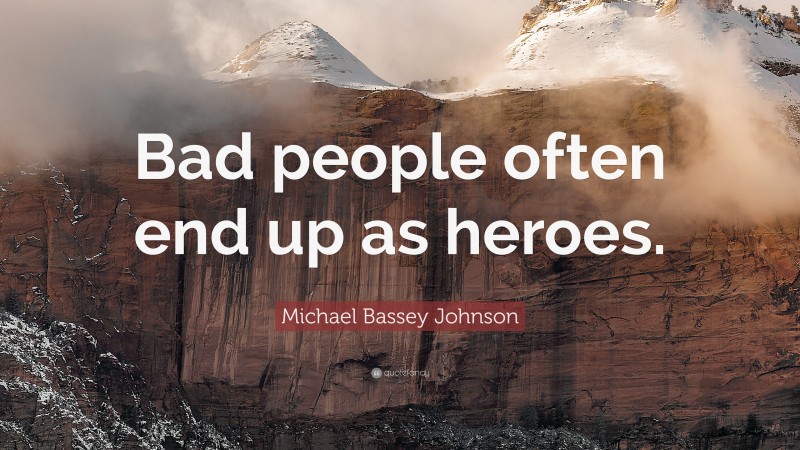 Michael Bassey Johnson Quote: “Bad people often end up as heroes.”