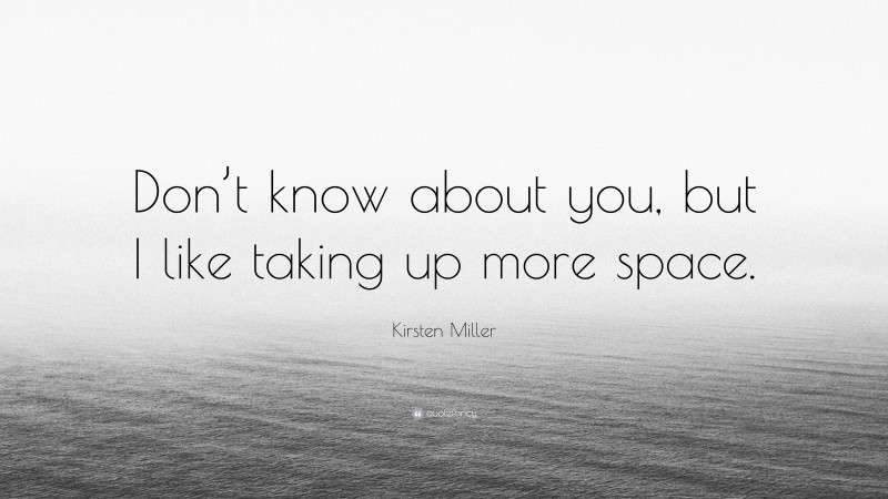 Kirsten Miller Quote: “Don’t know about you, but I like taking up more space.”