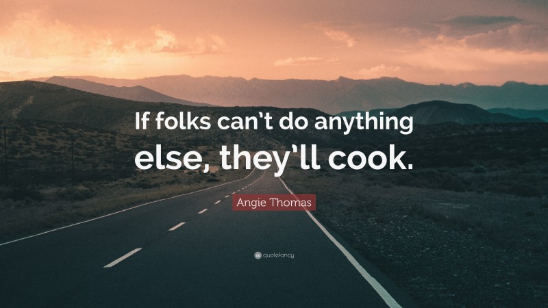 Angie Thomas Quote: “If folks can’t do anything else, they’ll cook.”