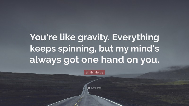 Emily Henry Quote: “You’re like gravity. Everything keeps spinning, but my mind’s always got one hand on you.”