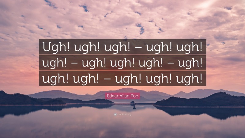 Edgar Allan Poe Quote: “Ugh! ugh! ugh! – ugh! ugh! ugh! – ugh! ugh! ugh! – ugh! ugh! ugh! – ugh! ugh! ugh!”