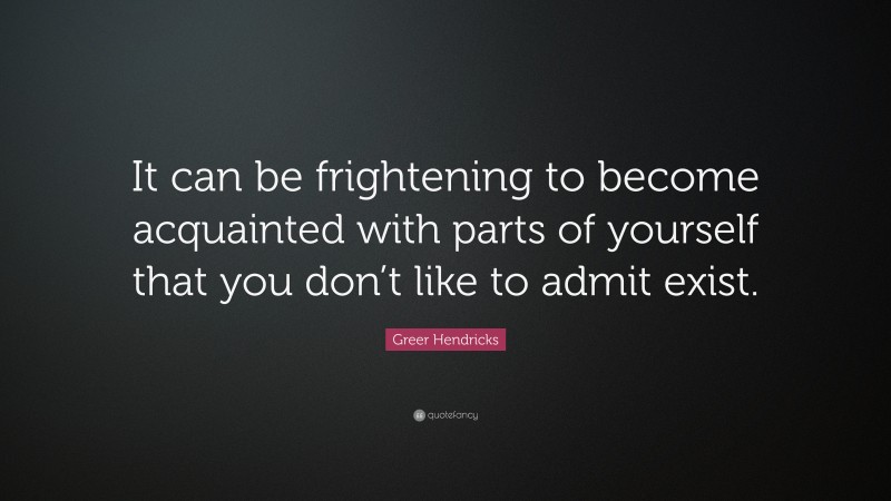 Greer Hendricks Quote: “It can be frightening to become acquainted with parts of yourself that you don’t like to admit exist.”