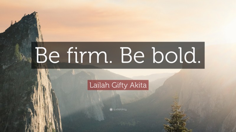 Lailah Gifty Akita Quote: “Be firm. Be bold.”