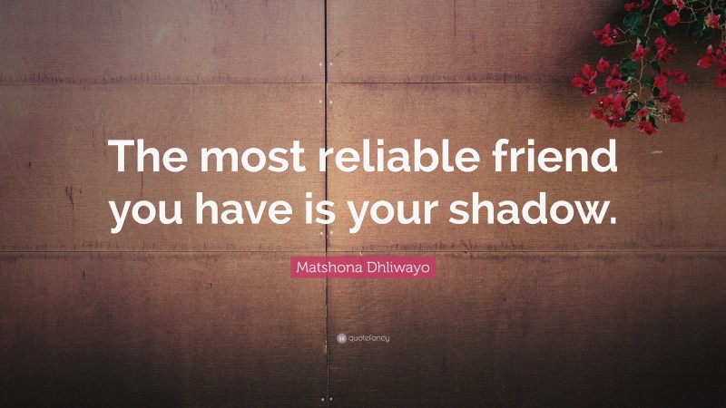Matshona Dhliwayo Quote: “The most reliable friend you have is your shadow.”