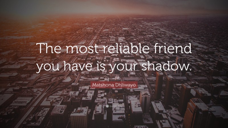 Matshona Dhliwayo Quote: “The most reliable friend you have is your shadow.”