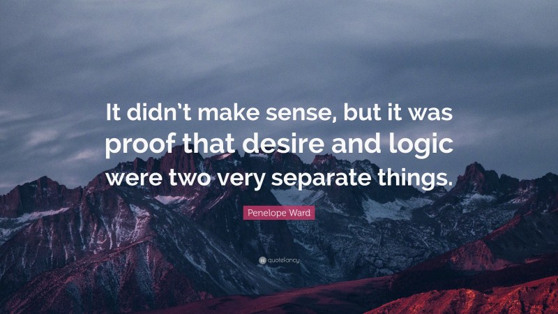 Penelope Ward Quote: “It didn’t make sense, but it was proof that desire and logic were two very separate things.”