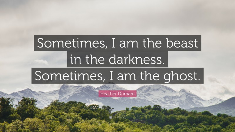 Heather Durham Quote: “Sometimes, I am the beast in the darkness. Sometimes, I am the ghost.”