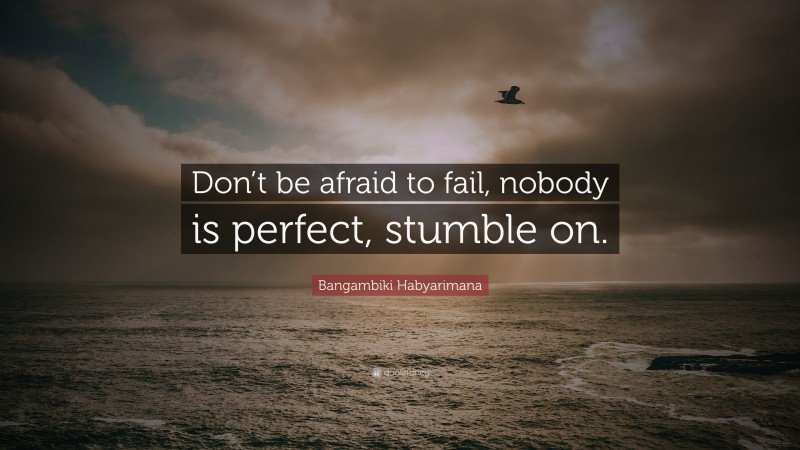 Bangambiki Habyarimana Quote: “Don’t be afraid to fail, nobody is perfect, stumble on.”