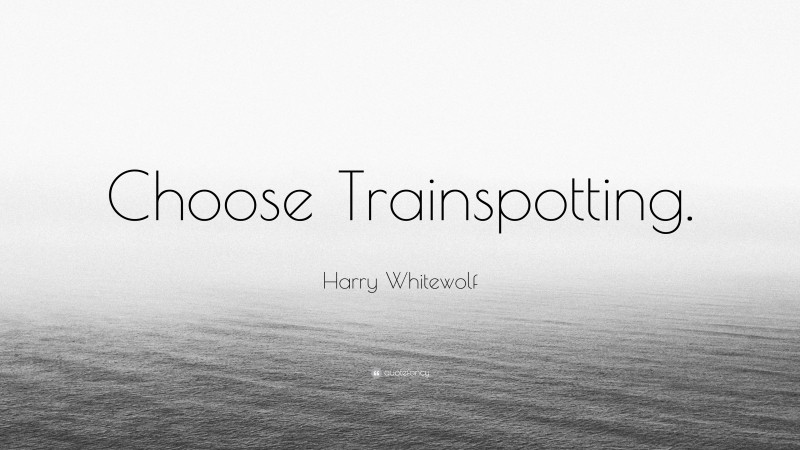 Harry Whitewolf Quote: “Choose Trainspotting.”