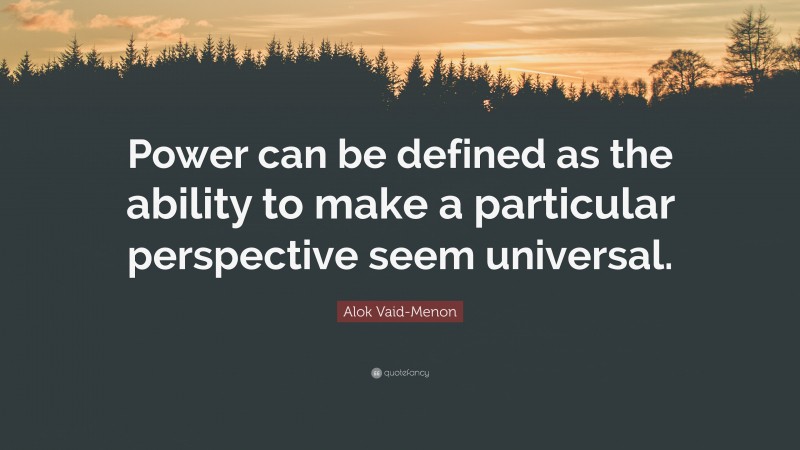 Alok Vaid-Menon Quote: “Power can be defined as the ability to make a particular perspective seem universal.”