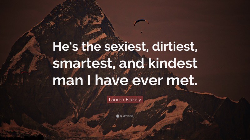 Lauren Blakely Quote: “He’s the sexiest, dirtiest, smartest, and kindest man I have ever met.”