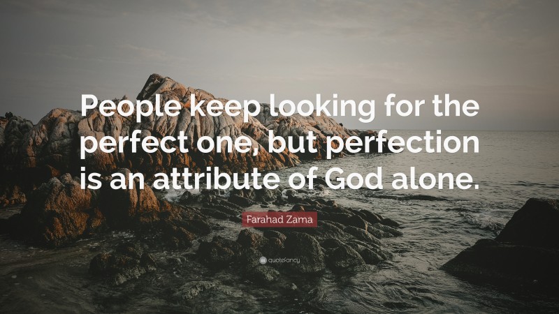 Farahad Zama Quote: “People keep looking for the perfect one, but perfection is an attribute of God alone.”
