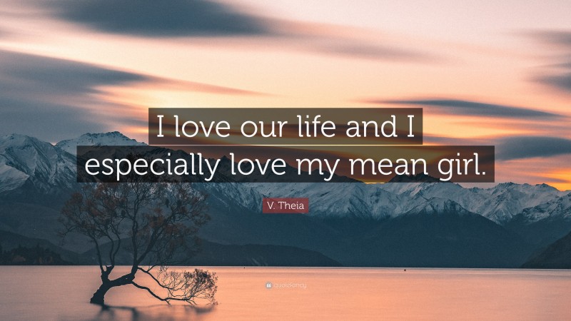 V. Theia Quote: “I love our life and I especially love my mean girl.”