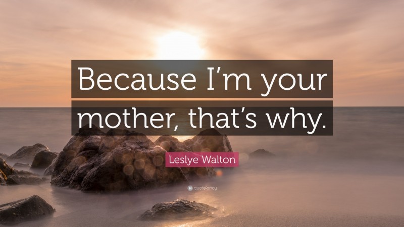 Leslye Walton Quote: “Because I’m your mother, that’s why.”
