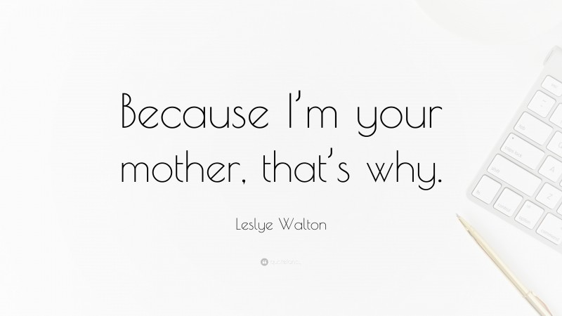 Leslye Walton Quote: “Because I’m your mother, that’s why.”