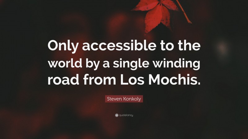 Steven Konkoly Quote: “Only accessible to the world by a single winding road from Los Mochis.”