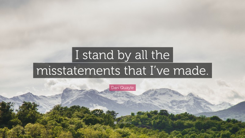 Dan Quayle Quote: “I stand by all the misstatements that I’ve made.”