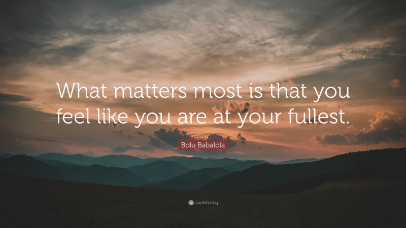 Bolu Babalola Quote: “What matters most is that you feel like you are at your fullest.”
