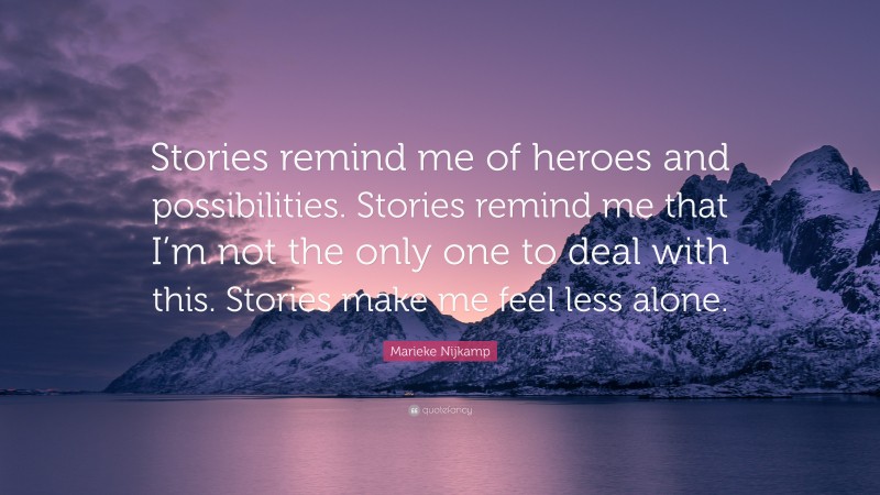 Marieke Nijkamp Quote: “Stories remind me of heroes and possibilities. Stories remind me that I’m not the only one to deal with this. Stories make me feel less alone.”