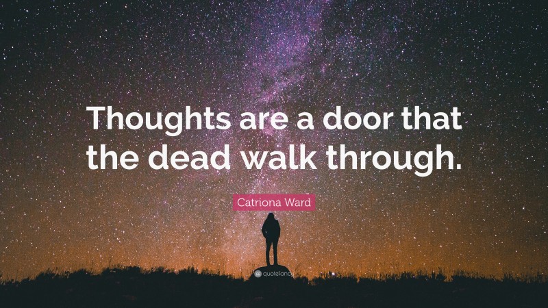 Catriona Ward Quote: “Thoughts are a door that the dead walk through.”