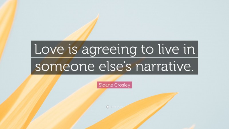 Sloane Crosley Quote: “Love is agreeing to live in someone else’s narrative.”