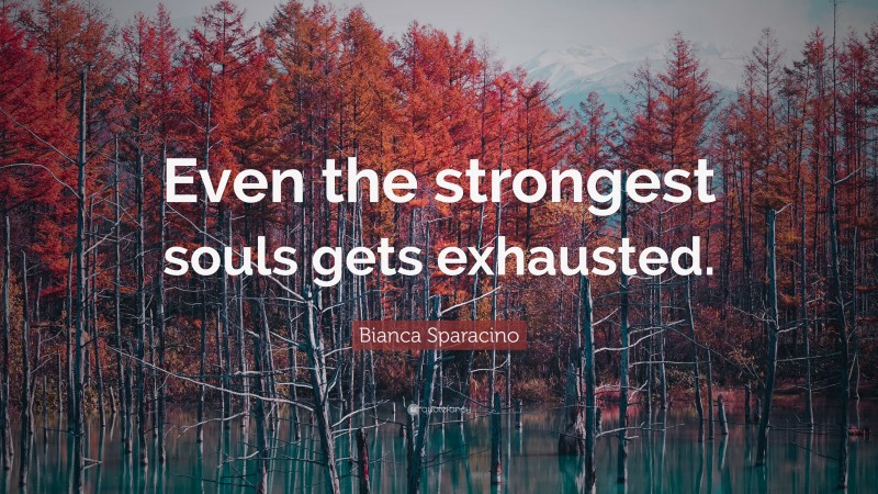 Bianca Sparacino Quote: “Even the strongest souls gets exhausted.”