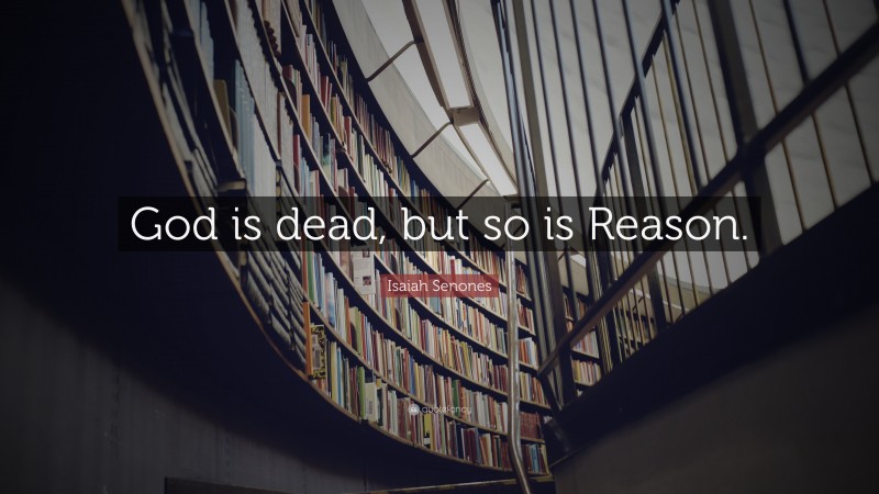 Isaiah Senones Quote: “God is dead, but so is Reason.”