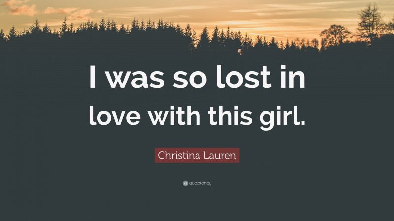 Christina Lauren Quote: “I was so lost in love with this girl.”