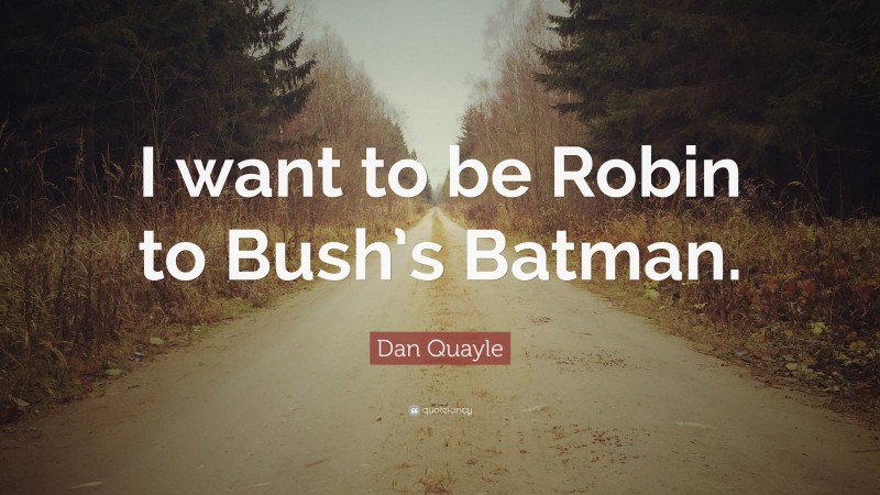 Dan Quayle Quote: “I want to be Robin to Bush’s Batman.”