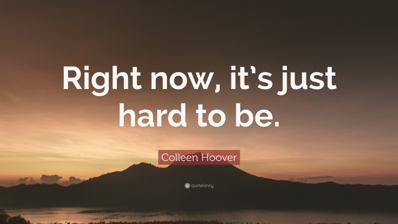 Colleen Hoover Quote: “Right now, it’s just hard to be.”