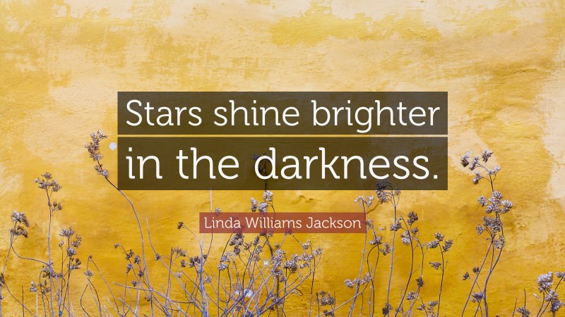 Linda Williams Jackson Quote: “Stars shine brighter in the darkness.”