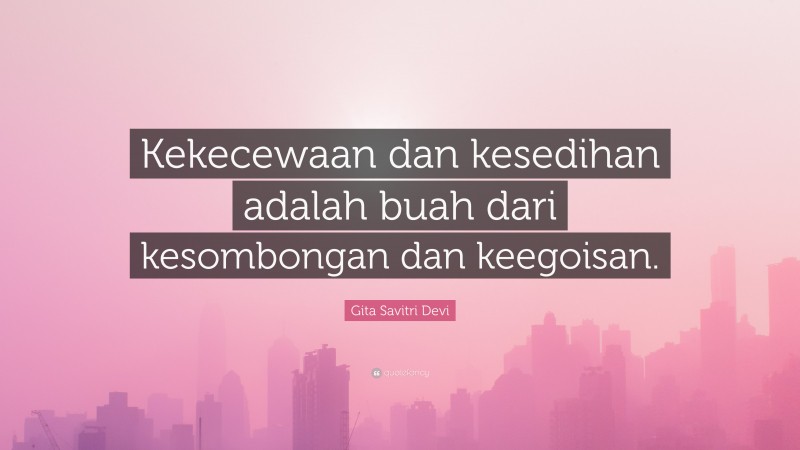 Gita Savitri Devi Quote: “Kekecewaan dan kesedihan adalah buah dari kesombongan dan keegoisan.”