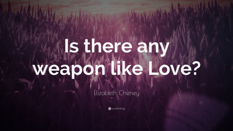 Elizabeth Cheney Quote: “Is there any weapon like Love?”