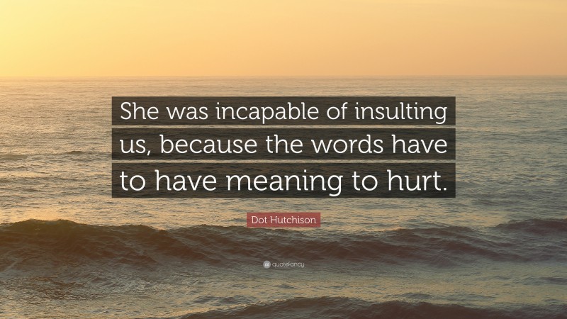 Dot Hutchison Quote: “She was incapable of insulting us, because the words have to have meaning to hurt.”