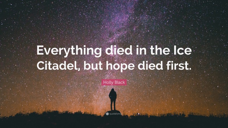 Holly Black Quote: “Everything died in the Ice Citadel, but hope died first.”