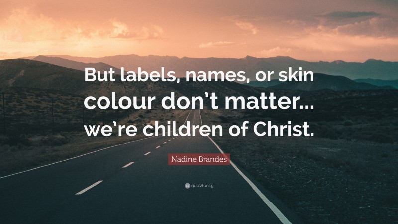Nadine Brandes Quote: “But labels, names, or skin colour don’t matter... we’re children of Christ.”