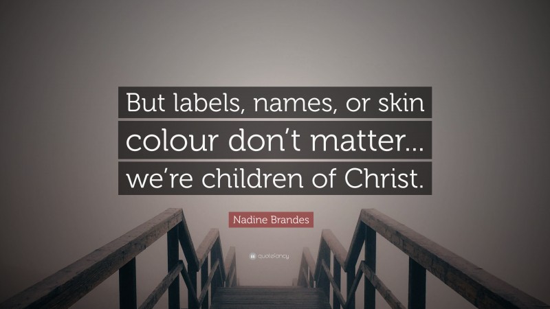 Nadine Brandes Quote: “But labels, names, or skin colour don’t matter... we’re children of Christ.”