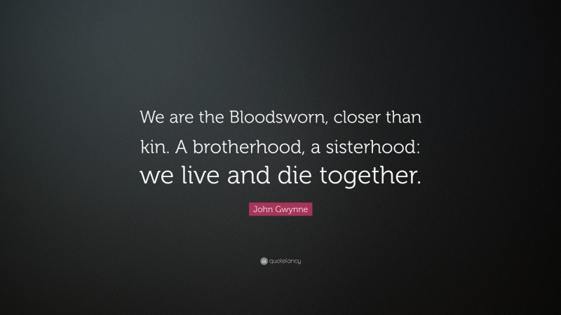 John Gwynne Quote: “We are the Bloodsworn, closer than kin. A brotherhood, a sisterhood: we live and die together.”