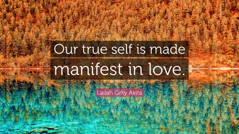 Lailah Gifty Akita Quote: “Our true self is made manifest in love.”