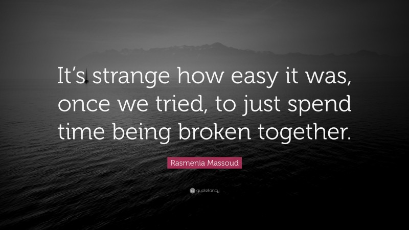 Rasmenia Massoud Quote: “It’s strange how easy it was, once we tried, to just spend time being broken together.”