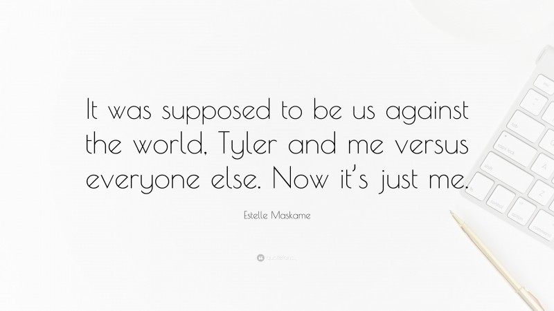 Estelle Maskame Quote: “It was supposed to be us against the world, Tyler and me versus everyone else. Now it’s just me.”