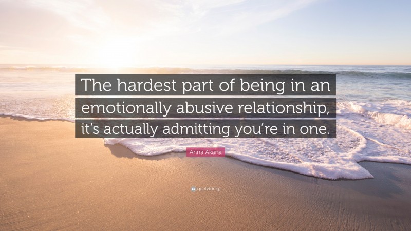 Anna Akana Quote: “The hardest part of being in an emotionally abusive relationship, it’s actually admitting you’re in one.”