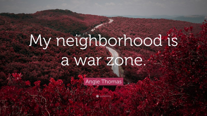 Angie Thomas Quote: “My neighborhood is a war zone.”