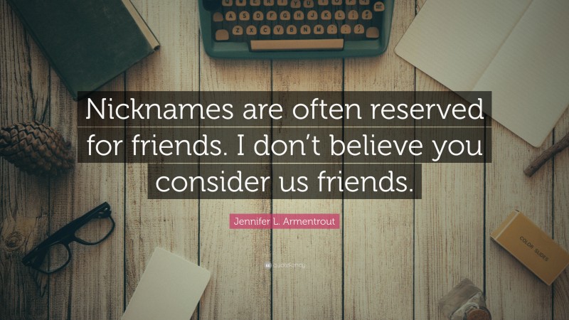 Jennifer L. Armentrout Quote: “Nicknames are often reserved for friends. I don’t believe you consider us friends.”